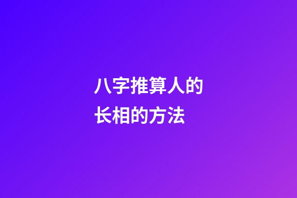 八字推算人的长相的方法