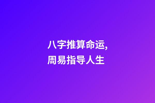 八字推算命运,周易指导人生
