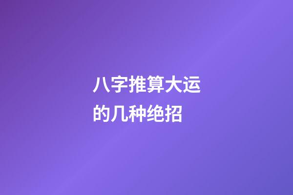 八字推算大运的几种绝招