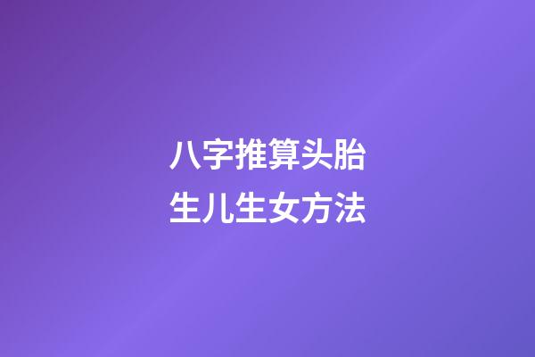八字推算头胎生儿生女方法