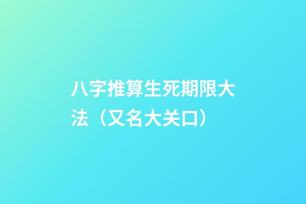 八字推算生死期限大法（又名大关口）
