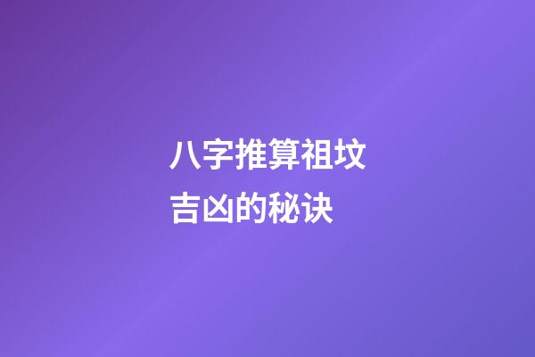 八字推算祖坟吉凶的秘诀