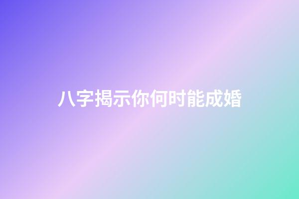 八字揭示你何时能成婚
