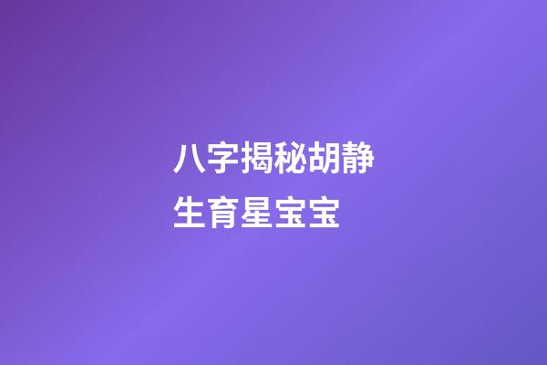 八字揭秘胡静生育星宝宝