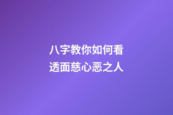 八字教你如何看透面慈心恶之人