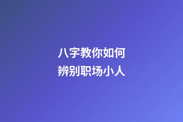 八字教你如何辨别职场小人