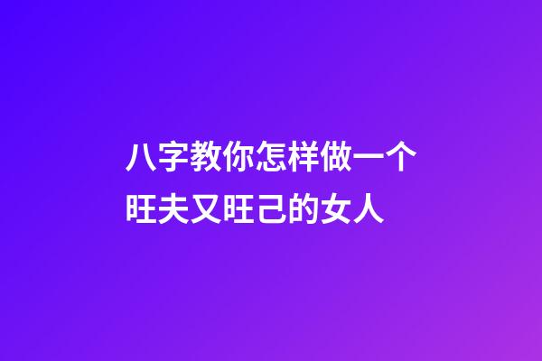 八字教你怎样做一个旺夫又旺己的女人