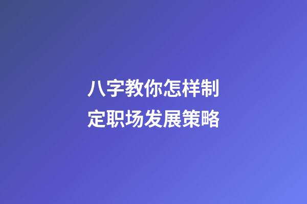 八字教你怎样制定职场发展策略