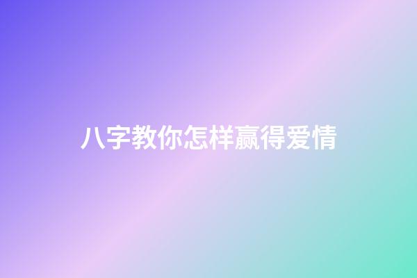 八字教你怎样赢得爱情