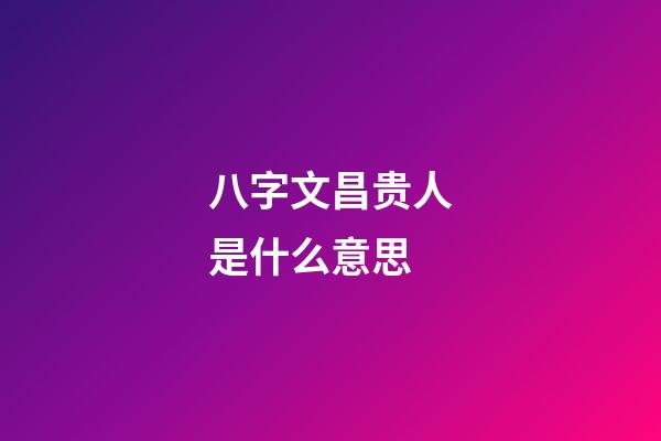 八字文昌贵人是什么意思