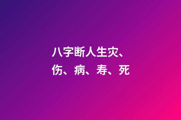 八字断人生灾、伤、病、寿、死
