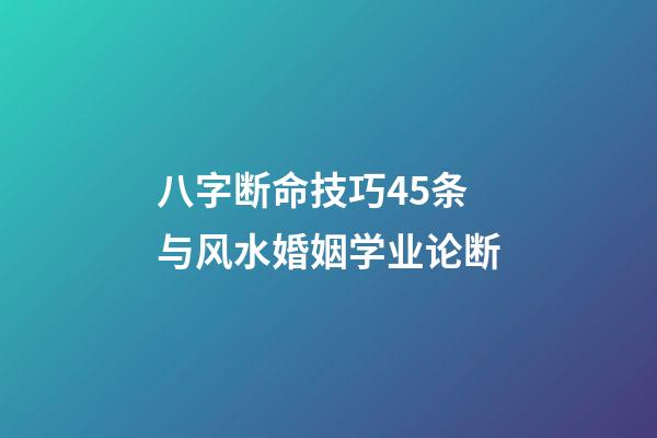 八字断命技巧45条与风水婚姻学业论断