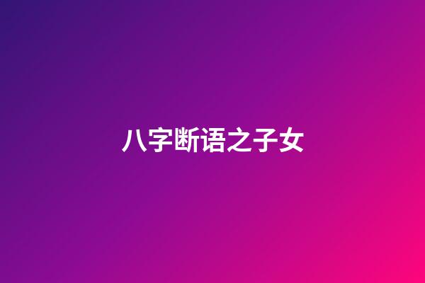 八字断语之子女