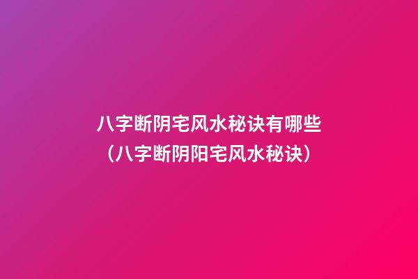 八字断阴宅风水秘诀有哪些（八字断阴阳宅风水秘诀）