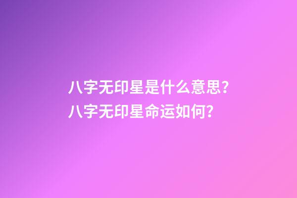 八字无印星是什么意思？八字无印星命运如何？