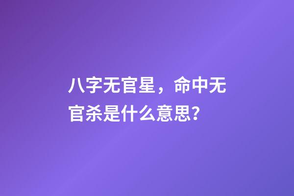八字无官星，命中无官杀是什么意思？