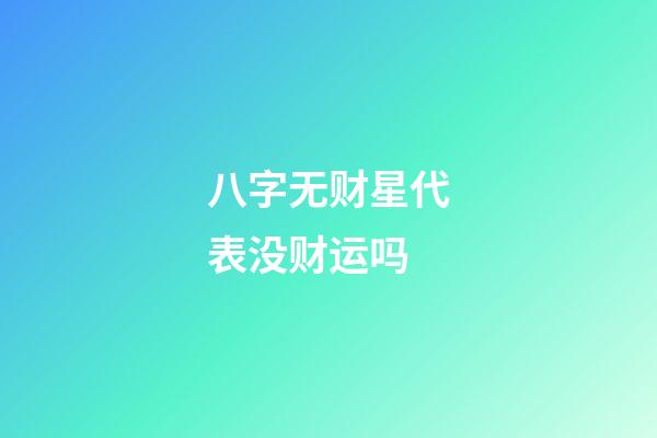 八字无财星代表没财运吗