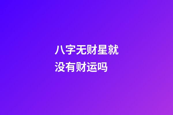 八字无财星就没有财运吗