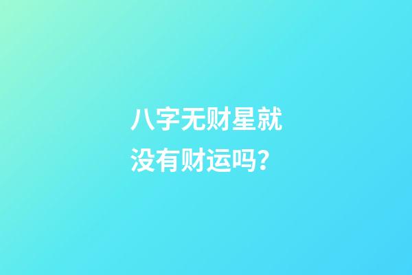 八字无财星就没有财运吗？
