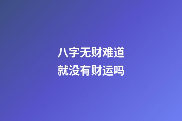 八字无财难道就没有财运吗