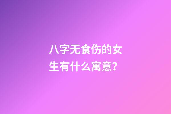 八字无食伤的女生有什么寓意？