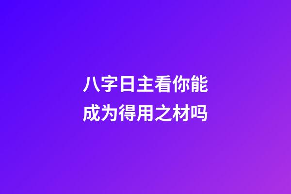 八字日主看你能成为得用之材吗