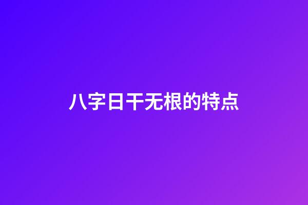 八字日干无根的特点