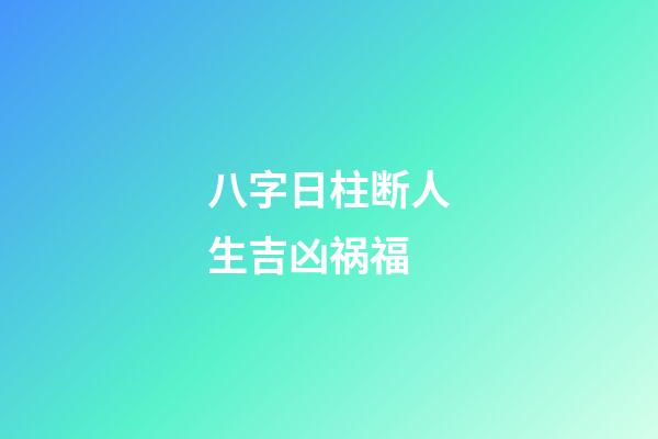 八字日柱断人生吉凶祸福