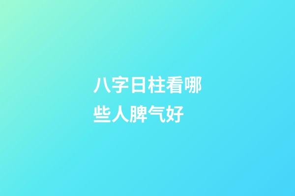 八字日柱看哪些人脾气好