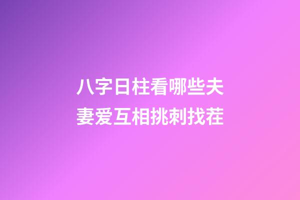 八字日柱看哪些夫妻爱互相挑刺找茬