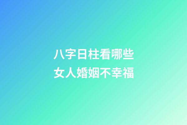 八字日柱看哪些女人婚姻不幸福