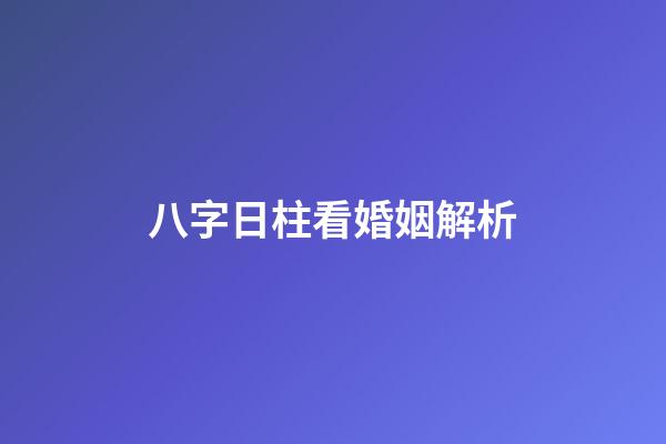 八字日柱看婚姻解析