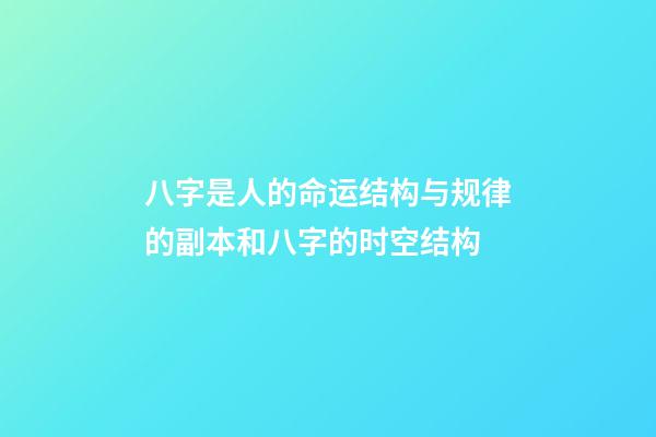 八字是人的命运结构与规律的副本和八字的时空结构