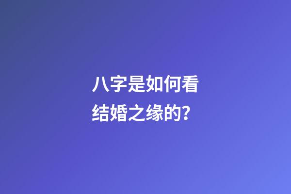 八字是如何看结婚之缘的？