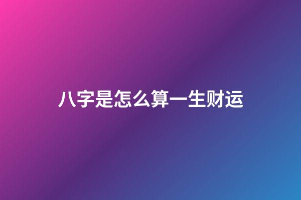 八字是怎么算一生财运