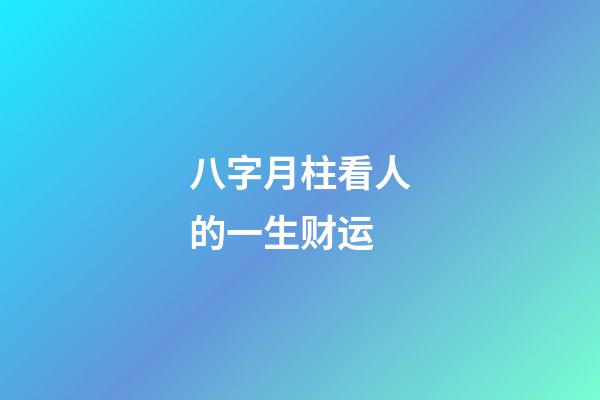 八字月柱看人的一生财运