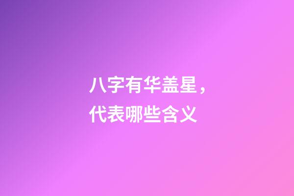 八字有华盖星，代表哪些含义?