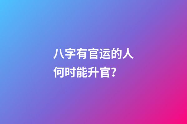 八字有官运的人何时能升官？