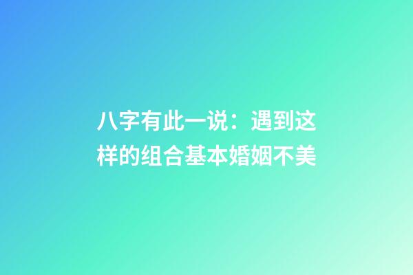 八字有此一说：遇到这样的组合基本婚姻不美