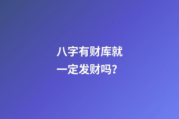 八字有财库就一定发财吗？