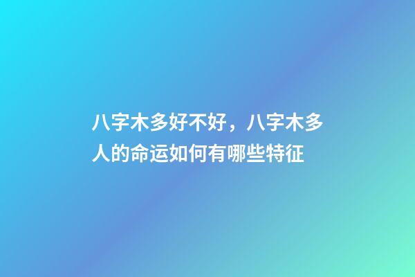 八字木多好不好，八字木多人的命运如何有哪些特征