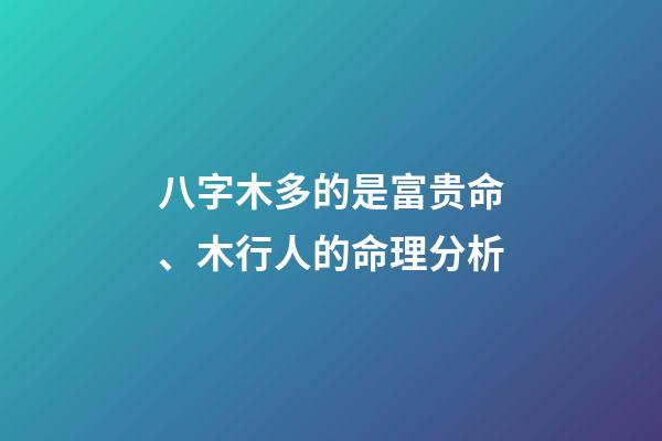 八字木多的是富贵命、木行人的命理分析