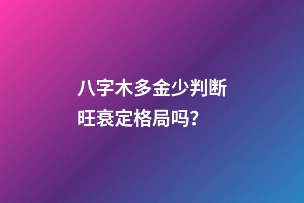 八字木多金少判断旺衰定格局吗？