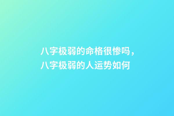 八字极弱的命格很惨吗，八字极弱的人运势如何