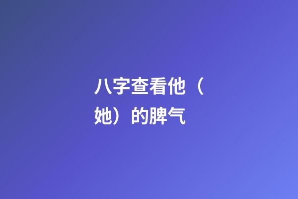 八字查看他（她）的脾气