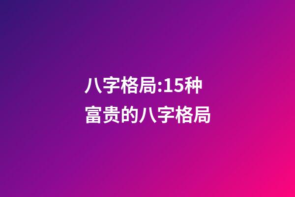 八字格局:15种富贵的八字格局