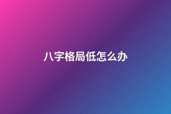 八字格局低怎么办
