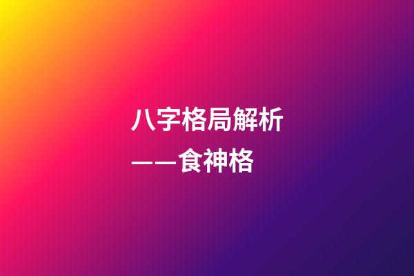 八字格局解析——食神格