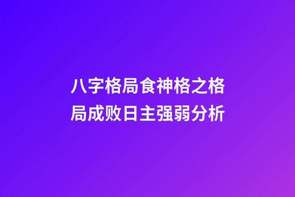 八字格局食神格之格局成败日主强弱分析