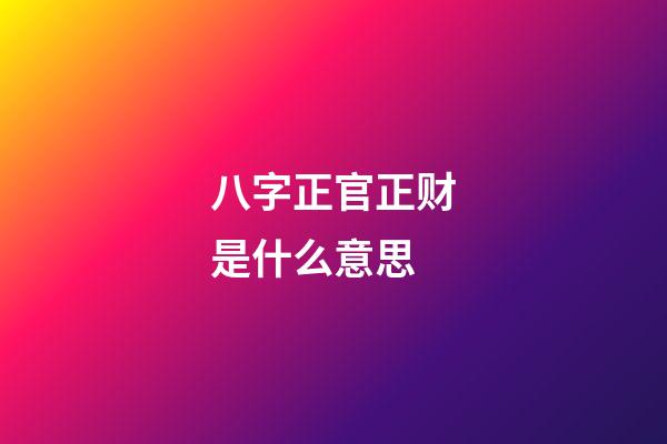八字正官正财是什么意思